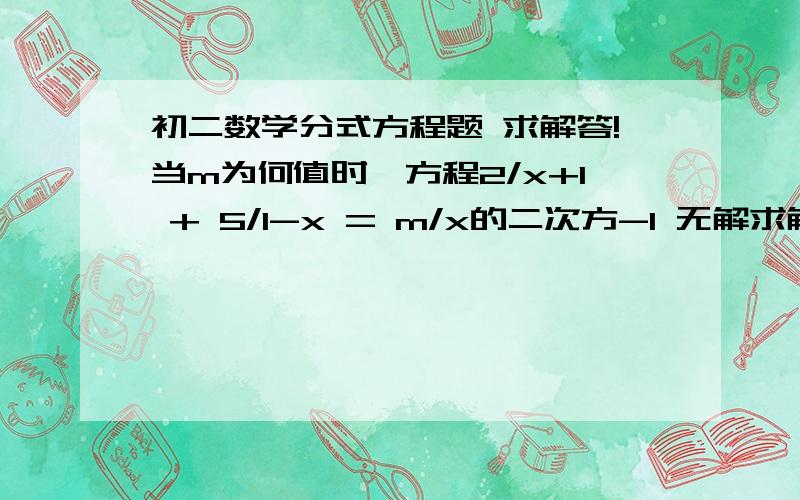 初二数学分式方程题 求解答!当m为何值时,方程2/x+1 + 5/1-x = m/x的二次方-1 无解求解答 TAT