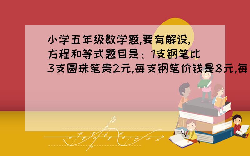 小学五年级数学题,要有解设,方程和等式题目是：1支钢笔比3支圆珠笔贵2元,每支钢笔价钱是8元,每支圆珠笔的价钱是多少元?