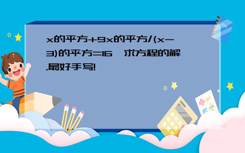 x的平方+9x的平方/(x-3)的平方=16,求方程的解.最好手写!