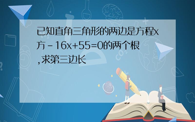 已知直角三角形的两边是方程x方-16x+55=0的两个根,求第三边长