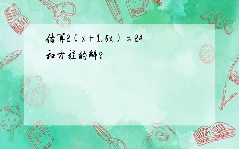 估算2(x+1.5x)=24和方程的解?