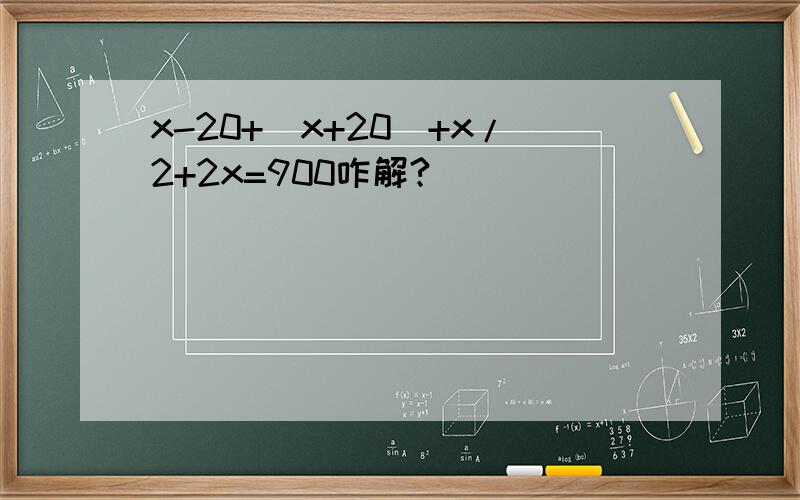 x-20+（x+20）+x/2+2x=900咋解?