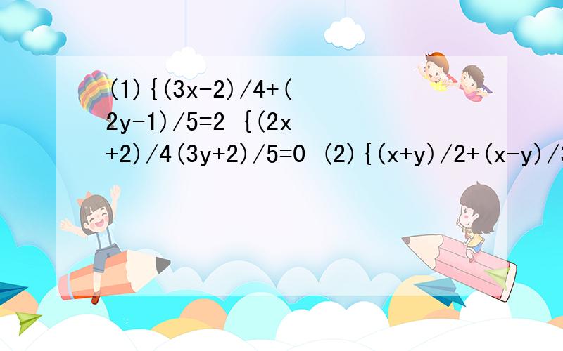 (1){(3x-2)/4+(2y-1)/5=2 {(2x+2)/4(3y+2)/5=0 (2){(x+y)/2+(x-y)/3=6 {2(x+y)-3x+3y=24(1){(3x-2)/4+(2y-1)/5=2{(2x+2)/4(3y+2)/5=0(2){(x+y)/2+(x-y)/3=6{2(x+y)-3x+3y=24(3){2x+3y=m{3x+5y=m+2的解满足x+y=2求m(1){(3x-2)/4+(2y-1)/5=2{(2x+2)/4-(3y+2)/5=0(2){