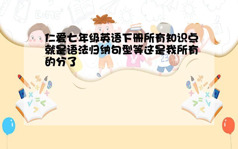 仁爱七年级英语下册所有知识点就是语法归纳句型等这是我所有的分了