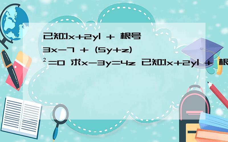 已知:|x+2y| + 根号3x-7 + (5y+z) ²=0 求x-3y=4z 已知:|x+2y| + 根号下3x-7 + (5y+z) ²=0 求x-3y=4z