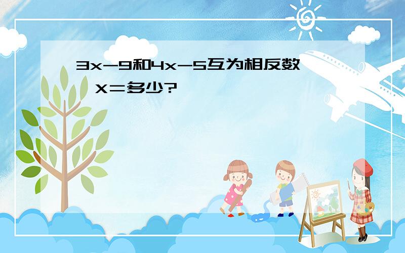 3x-9和4x-5互为相反数,X＝多少?