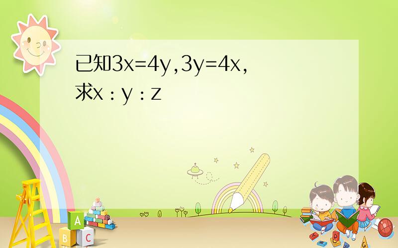 已知3x=4y,3y=4x,求x：y：z