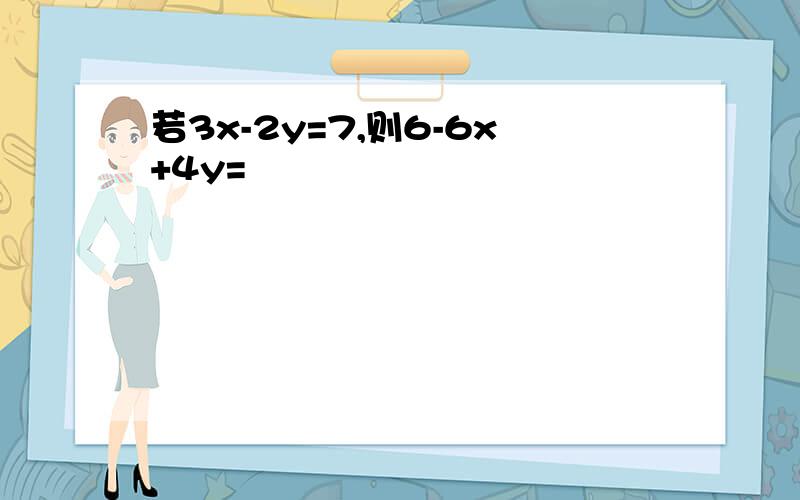 若3x-2y=7,则6-6x+4y=