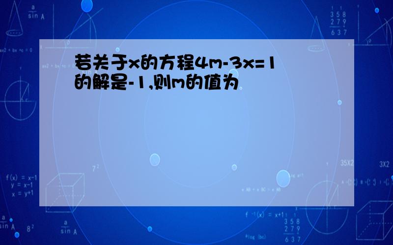 若关于x的方程4m-3x=1的解是-1,则m的值为