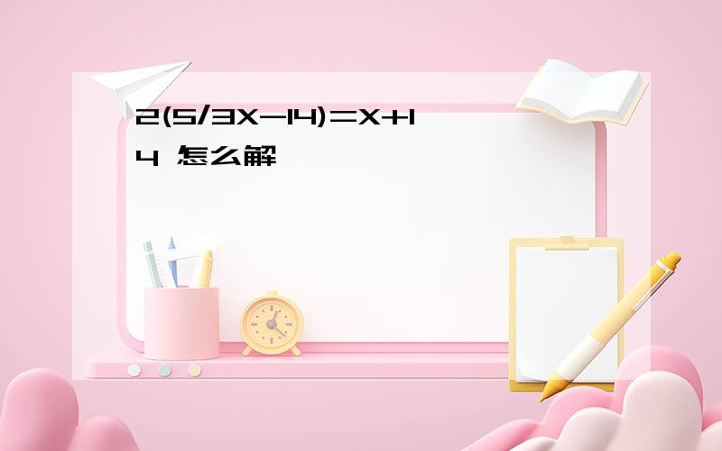 2(5/3X-14)=X+14 怎么解