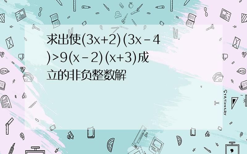 求出使(3x+2)(3x-4)>9(x-2)(x+3)成立的非负整数解