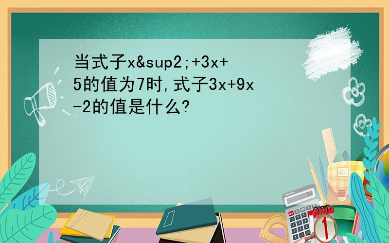 当式子x²+3x+5的值为7时,式子3x+9x-2的值是什么?