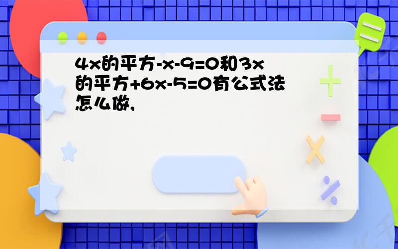 4x的平方-x-9=0和3x的平方+6x-5=0有公式法怎么做,