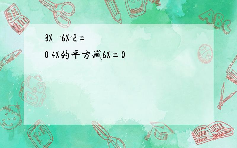 3X²-6X-2=0 4X的平方减6X=0