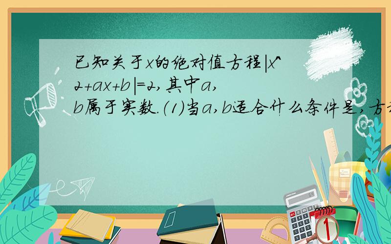 已知关于x的绝对值方程|x^2+ax+b|=2,其中a,b属于实数.（1）当a,b适合什么条件是,方程的解集恰有3个元素?（2）试求方程解集中的元素恰好各为直角三角形的三边长的充要条件.