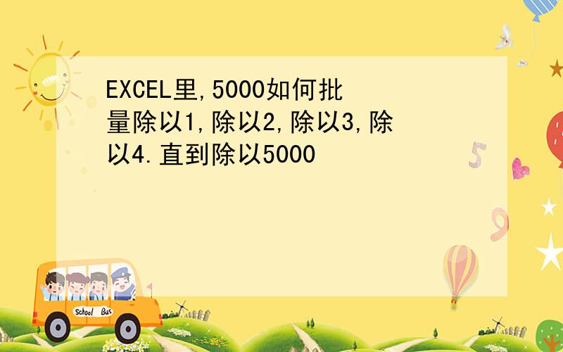 EXCEL里,5000如何批量除以1,除以2,除以3,除以4.直到除以5000