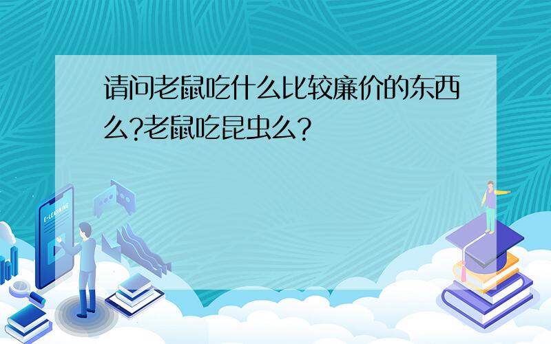 请问老鼠吃什么比较廉价的东西么?老鼠吃昆虫么?