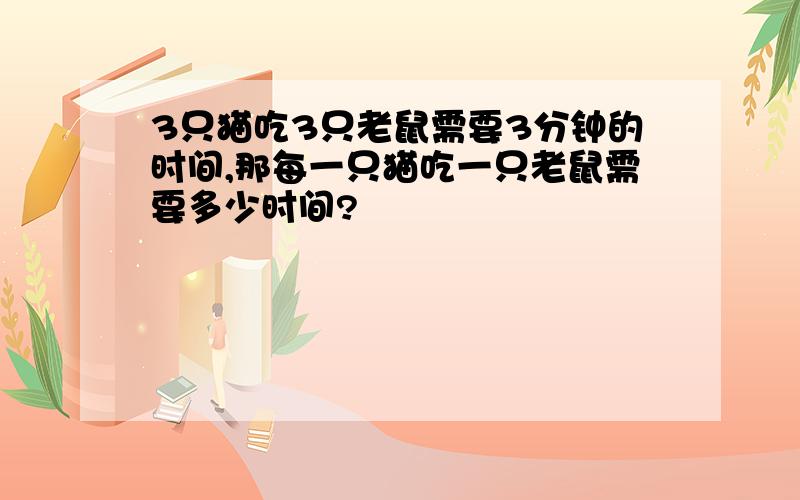 3只猫吃3只老鼠需要3分钟的时间,那每一只猫吃一只老鼠需要多少时间?