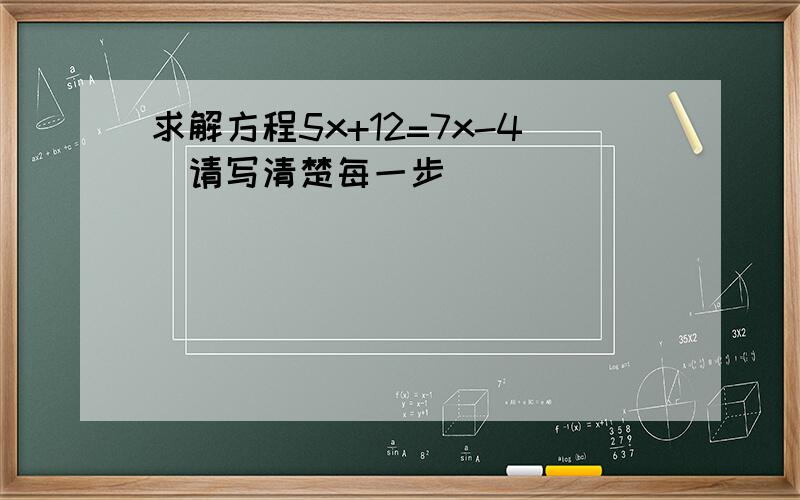 求解方程5x+12=7x-4（请写清楚每一步）