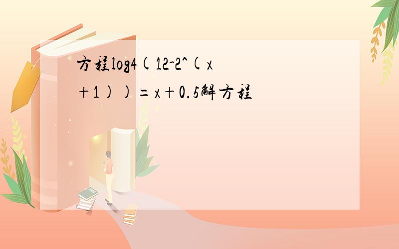 方程log4(12-2^(x+1))=x+0.5解方程