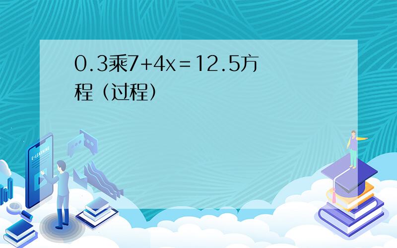 0.3乘7+4x＝12.5方程（过程）