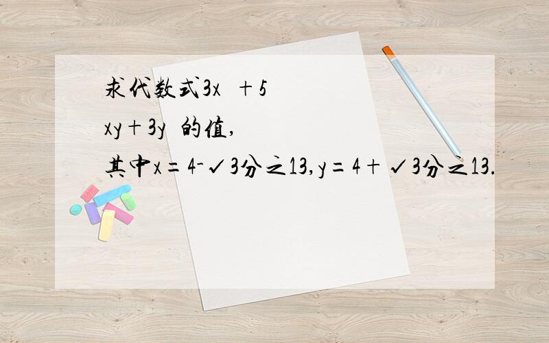 求代数式3x²+5xy+3y²的值,其中x=4-√3分之13,y=4+√3分之13.