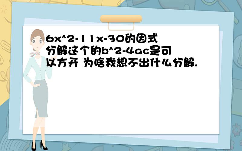 6x^2-11x-30的因式分解这个的b^2-4ac是可以方开 为啥我想不出什么分解.