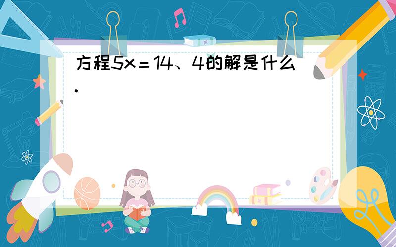 方程5x＝14、4的解是什么.