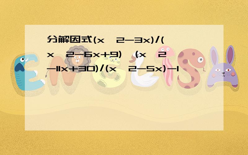 分解因式(x^2-3x)/(x^2-6x+9)×(x^2-11x+30)/(x^2-5x)-1