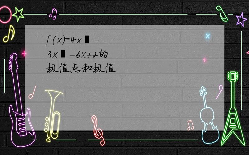 f(x)=4x³－3x²-6x+2的极值点和极值