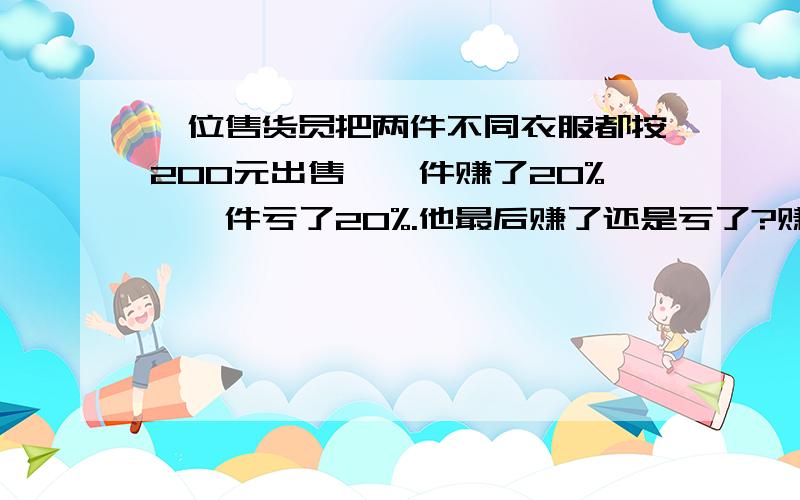 一位售货员把两件不同衣服都按200元出售,一件赚了20%,一件亏了20%.他最后赚了还是亏了?赚了或亏了多少甲、乙两城之间的公路长360千米,小王驾车从甲城去乙城,出发前他去加油站加满了一箱