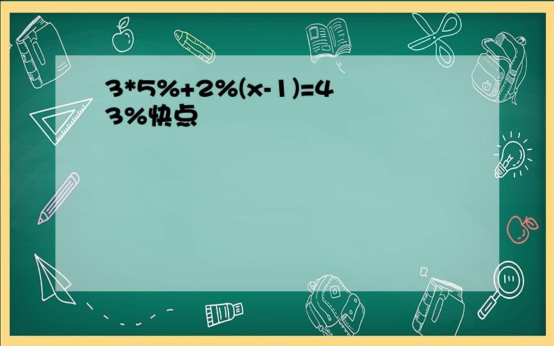 3*5%+2%(x-1)=43%快点