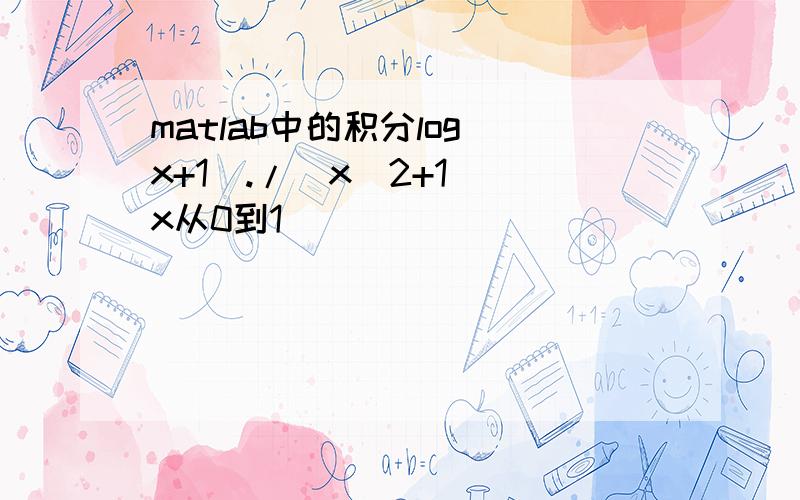 matlab中的积分log(x+1)./(x^2+1) x从0到1