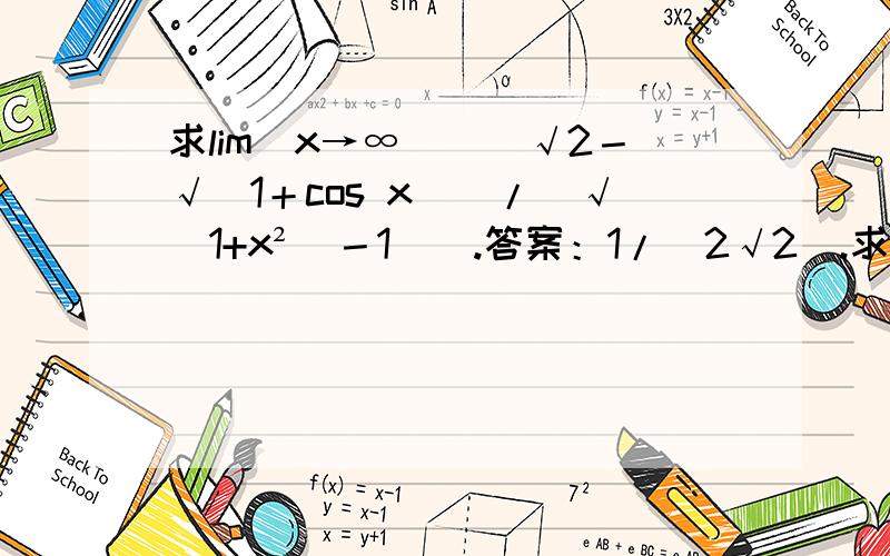 求lim（x→∞）[（√2－√（1＋cos x））/（√（1+x²）－1）].答案：1/（2√2）.求过程,谢!