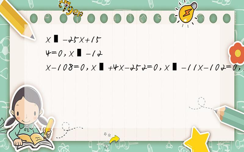 x²-25x+154=0,x²-12x-108=0,x²+4x-252=0,x²-11x-102=0,x²+15x-54x=0.带过程可以采纳并有额外