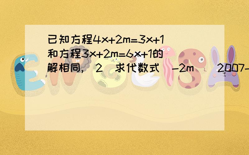 已知方程4x+2m=3x+1和方程3x+2m=6x+1的解相同,（2）求代数式（-2m）^2007-(m-3/2)^2008的值