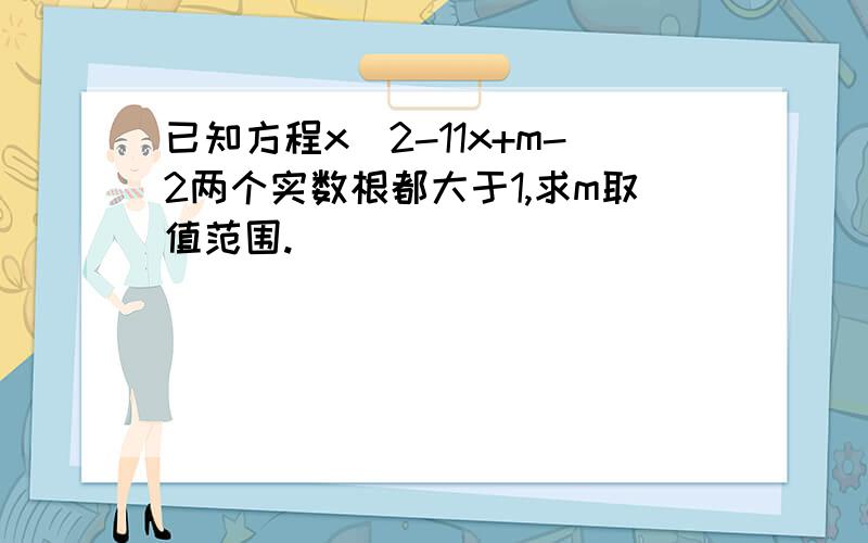 已知方程x^2-11x+m-2两个实数根都大于1,求m取值范围.