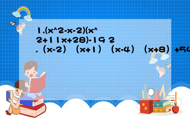 1.(x^2-x-2)(x^2+11x+28)-19 2.（x-2）（x+1）（x-4）（x+8）+54x^2 注：不用换元法,因式分解