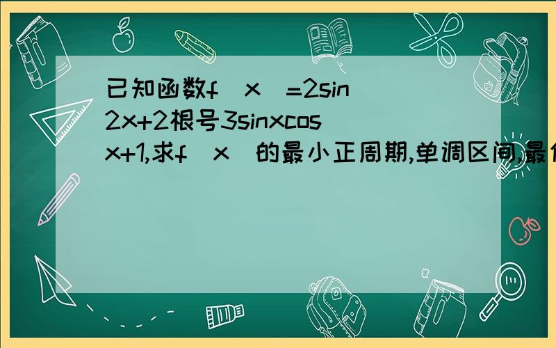 已知函数f（x)=2sin^2x+2根号3sinxcosx+1,求f(x)的最小正周期,单调区间,最值最值是在【0，π/2】上的最值