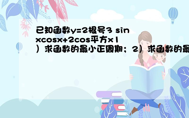 已知函数y=2根号3 sinxcosx+2cos平方x1）求函数的最小正周期；2）求函数的最大值.