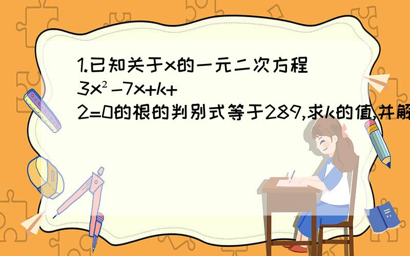 1.已知关于x的一元二次方程3x²-7x+k+2=0的根的判别式等于289,求k的值,并解此一元二次方程.2.已知一元二次方程（m+1）x²-3x-2=0有实数根,试确定m的取值范围.3.m为何值时,关于x的方程2mx²+