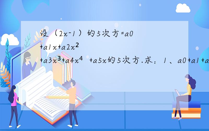 设（2x-1）的5次方=a0+a1x+a2x²+a3x³+a4x⁴+a5x的5次方.求：1、a0+a1+a2+a3+a4+a5的值；2、a0-a1+a2-a3+a4-a5的值；3、a0+a2+a4的值.