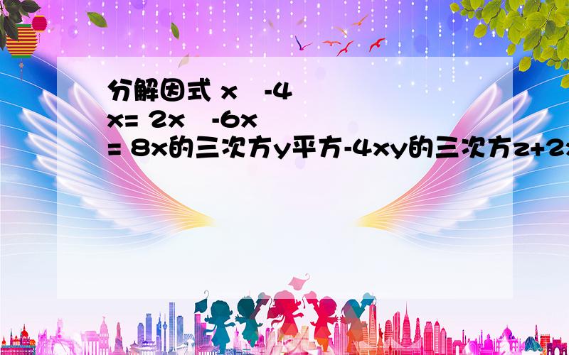 分解因式 x²-4x= 2x²-6x= 8x的三次方y平方-4xy的三次方z+2xyz=