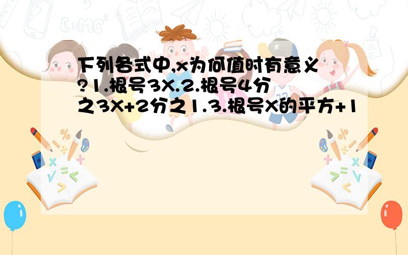 下列各式中,x为何值时有意义?1.根号3X.2.根号4分之3X+2分之1.3.根号X的平方+1