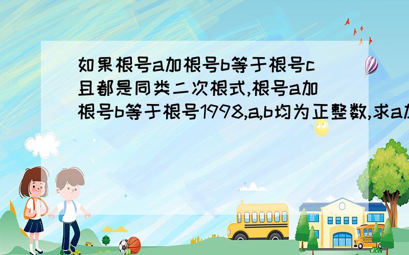 如果根号a加根号b等于根号c且都是同类二次根式,根号a加根号b等于根号1998,a,b均为正整数,求a加b