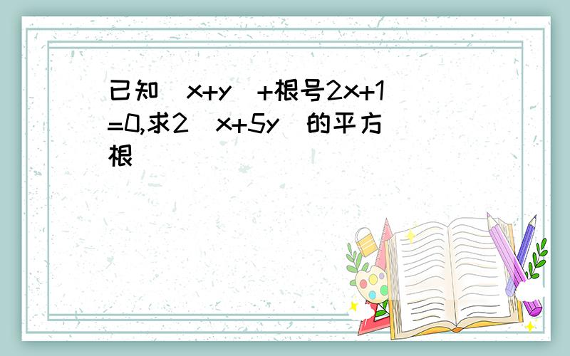 已知|x+y|+根号2x+1=0,求2(x+5y)的平方根