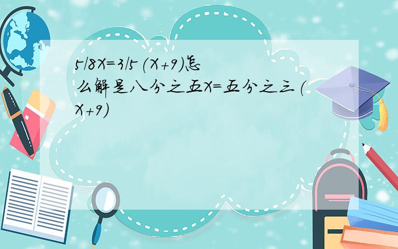 5/8X=3/5(X+9)怎么解是八分之五X=五分之三(X+9)