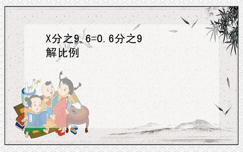 X分之9.6=0.6分之9 解比例