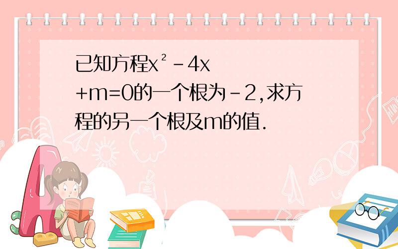 已知方程x²-4x+m=0的一个根为-2,求方程的另一个根及m的值.