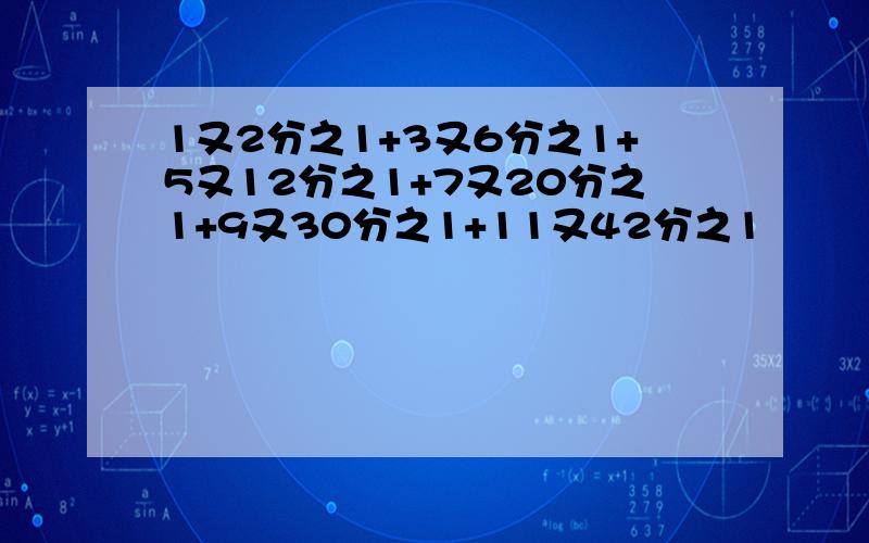 1又2分之1+3又6分之1+5又12分之1+7又20分之1+9又30分之1+11又42分之1